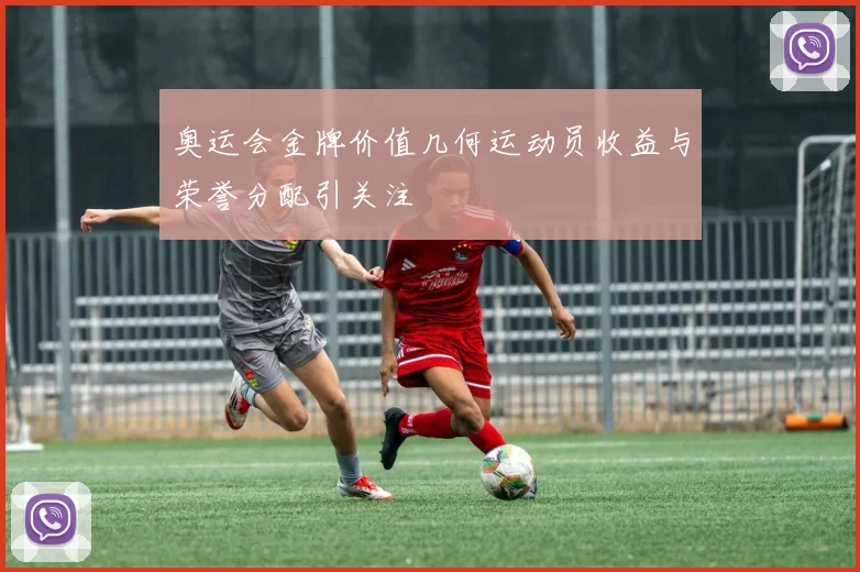 奥运会金牌价值几何运动员收益与荣誉分配引关注