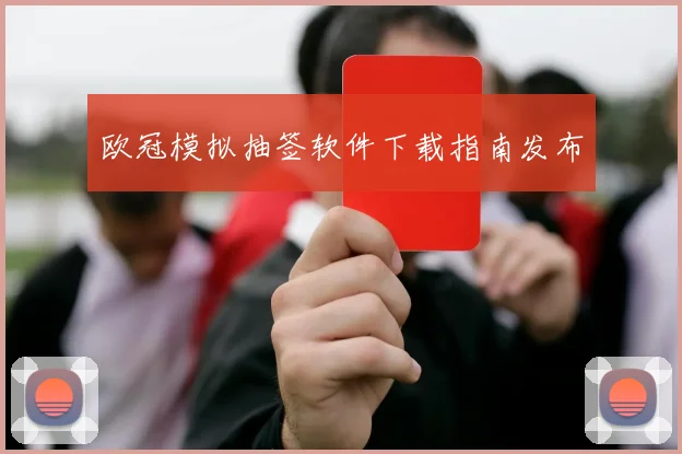 欧冠模拟抽签软件下载指南发布