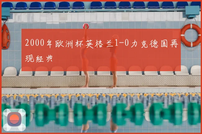 2000年欧洲杯英格兰1-0力克德国再现经典