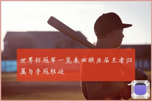 世界杯冠军一览表回顾历届王者归属与夺冠轨迹