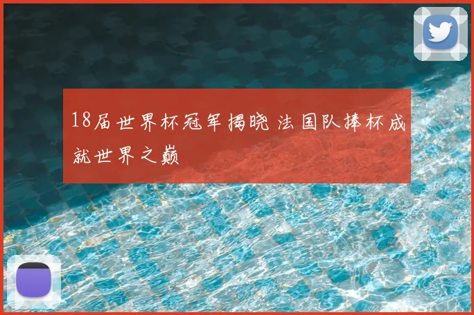 18届世界杯冠军揭晓 法国队捧杯成就世界之巅