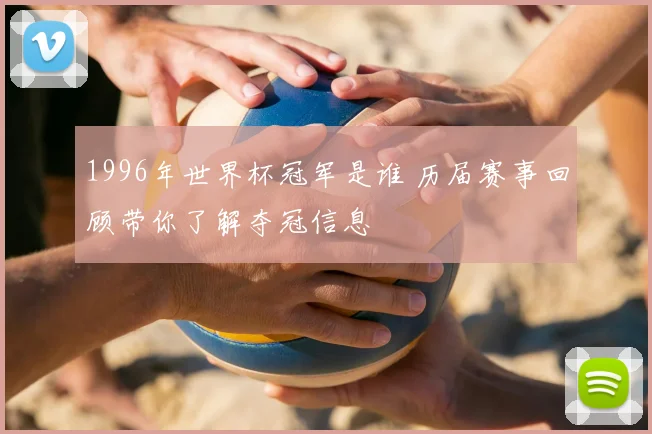 1996年世界杯冠军是谁 历届赛事回顾带你了解夺冠信息
