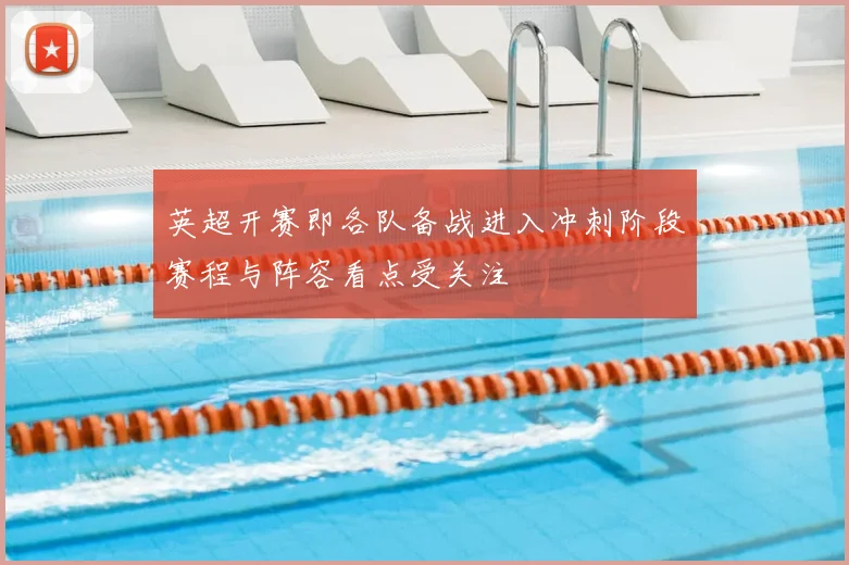 英超开赛即各队备战进入冲刺阶段赛程与阵容看点受关注