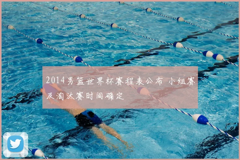 2014男篮世界杯赛程表公布 小组赛及淘汰赛时间确定