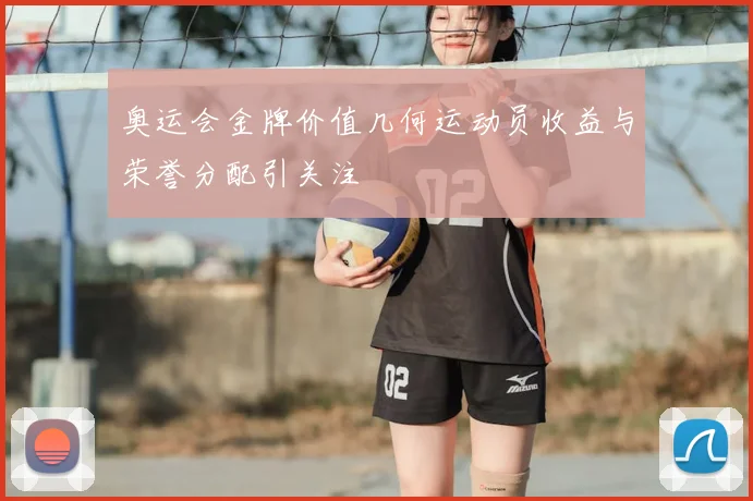 奥运会金牌价值几何运动员收益与荣誉分配引关注