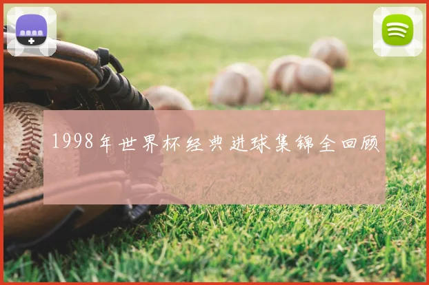1998年世界杯经典进球集锦全回顾