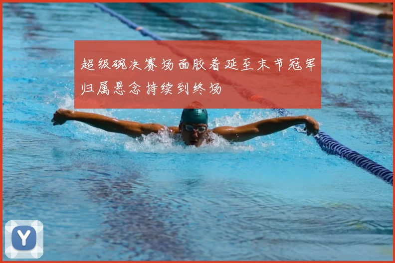 超级碗决赛场面胶着延至末节冠军归属悬念持续到终场