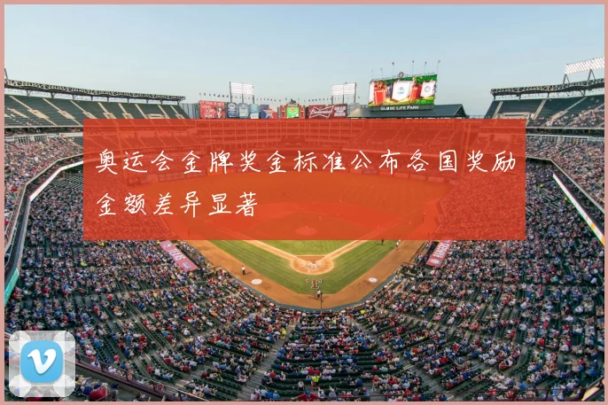 奥运会金牌奖金标准公布各国奖励金额差异显著