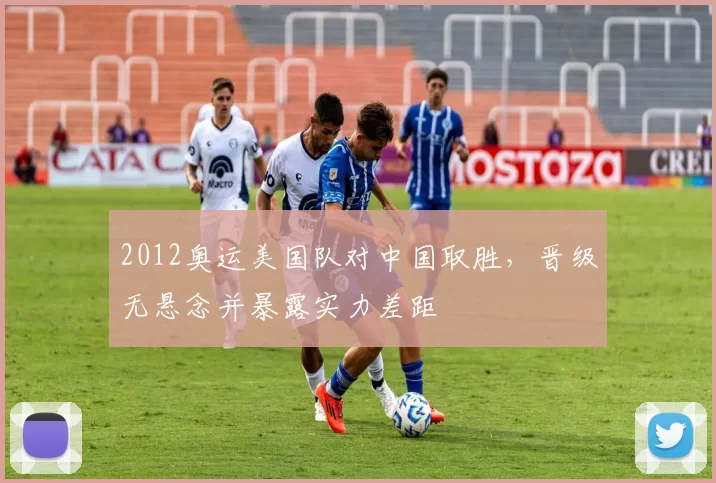 2012奥运美国队对中国取胜，晋级无悬念并暴露实力差距