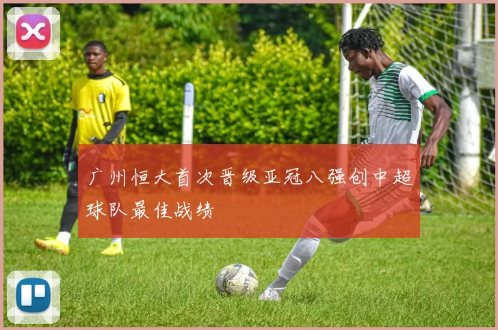 广州恒大首次晋级亚冠八强创中超球队最佳战绩