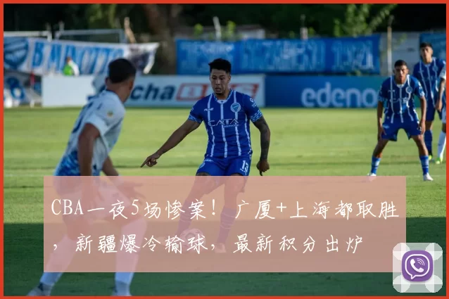 CBA一夜5场惨案!广厦+上海都取胜,新疆爆冷输球,最新积分出炉