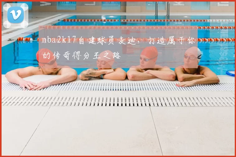 nba2k17自建球员麦迪，打造属于你的传奇得分王之路
