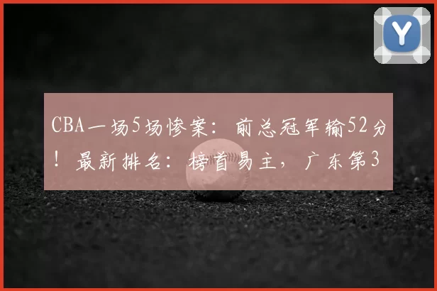 CBA一场5场惨案：前总冠军输52分！最新排名：榜首易主，广东第3