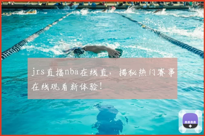 jrs直播nba在线直，揭秘热门赛事在线观看新体验！