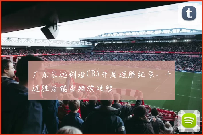 广东宏远创造CBA开局连胜纪录，十连胜后能否继续延续