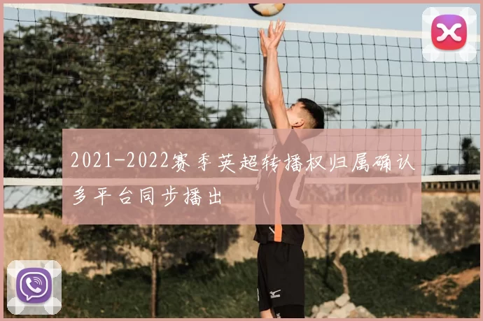 2021-2022赛季英超转播权归属确认多平台同步播出