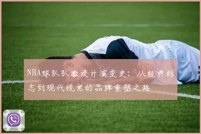 NBA球队队徽设计演变史:从经典标志到现代视觉的品牌重塑之路