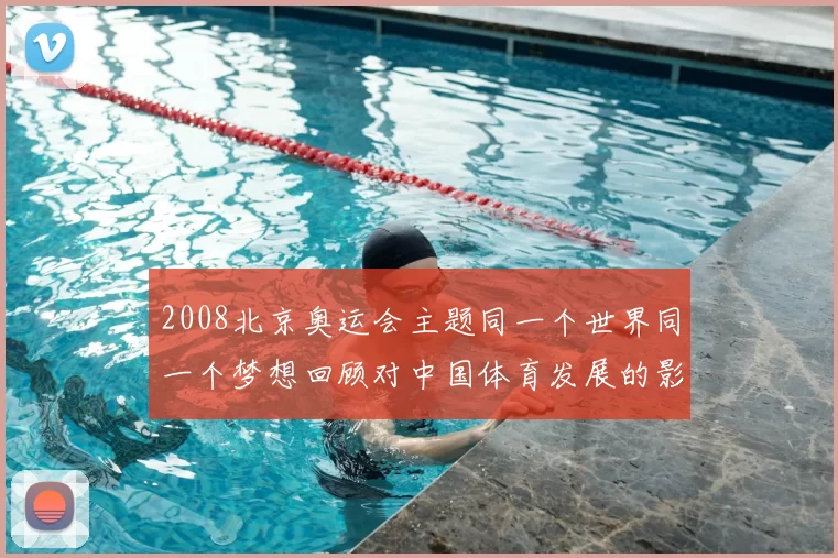 2008北京奥运会主题同一个世界同一个梦想回顾对中国体育发展的影响