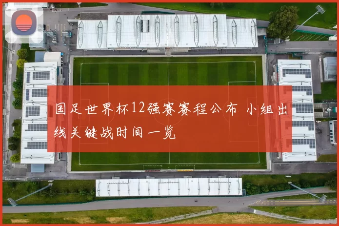 国足世界杯12强赛赛程公布 小组出线关键战时间一览
