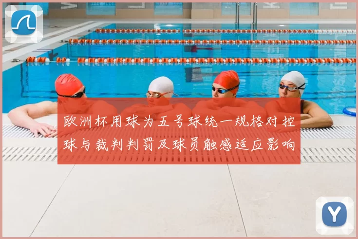 欧洲杯用球为五号球统一规格对控球与裁判判罚及球员触感适应影响解析
