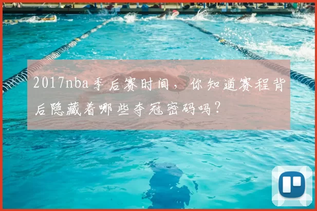 2017nba季后赛时间,你知道赛程背后隐藏着哪些夺冠密码吗?