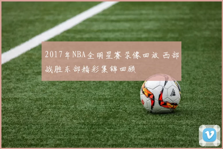2017年NBA全明星赛录像回放 西部战胜东部精彩集锦回顾