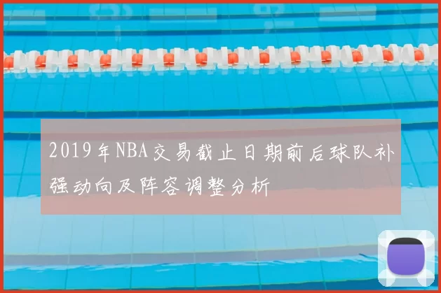2019年NBA交易截止日期前后球队补强动向及阵容调整分析