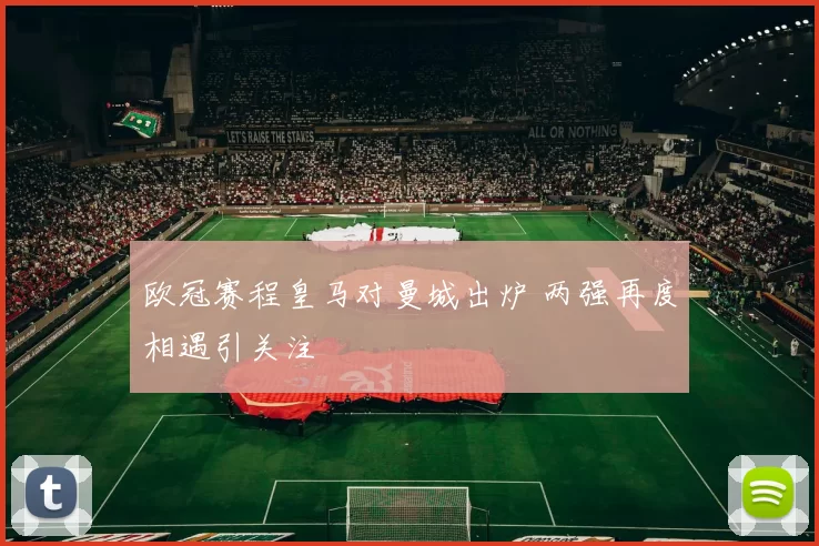 欧冠赛程皇马对曼城出炉 两强再度相遇引关注