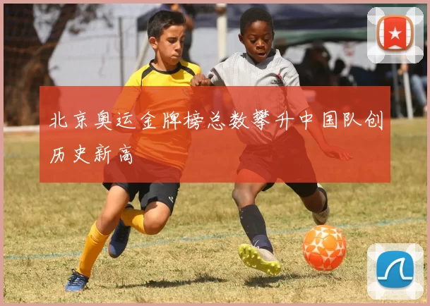 北京奥运金牌榜总数攀升中国队创历史新高