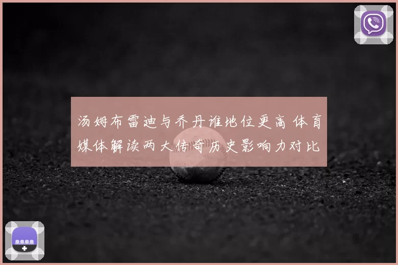 汤姆布雷迪与乔丹谁地位更高 体育媒体解读两大传奇历史影响力对比