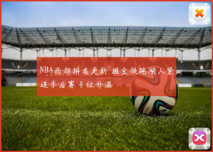 NBA西部排名更新 掘金领跑湖人紧追季后赛卡位升温