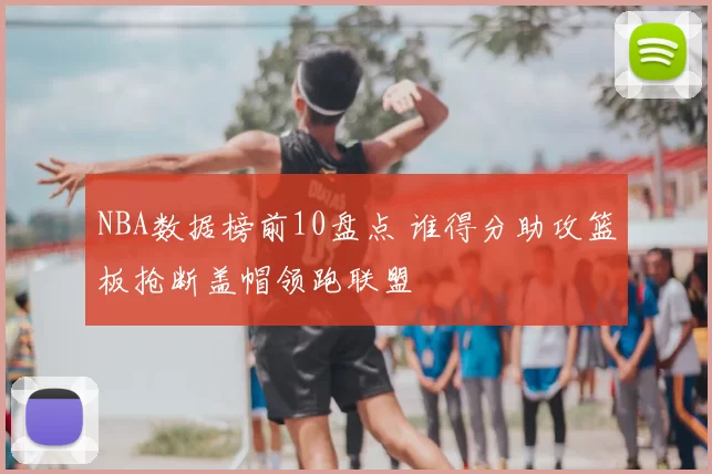 NBA数据榜前10盘点 谁得分助攻篮板抢断盖帽领跑联盟