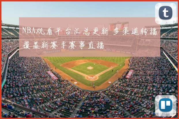 NBA观看平台汇总更新 多渠道转播覆盖新赛季赛事直播