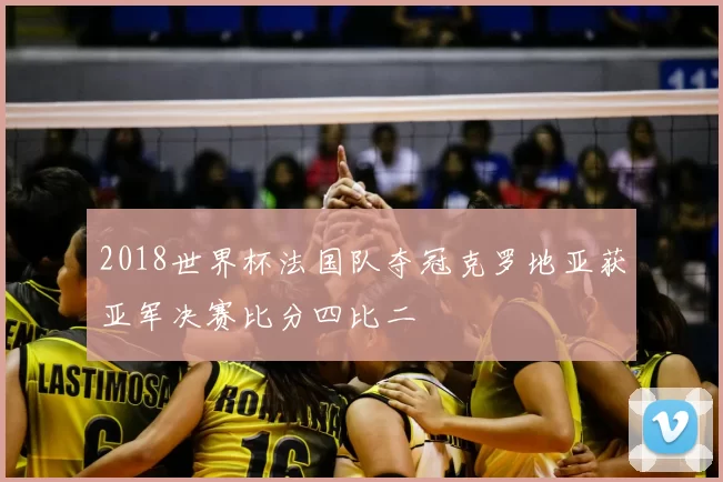 2018世界杯法国队夺冠克罗地亚获亚军决赛比分四比二