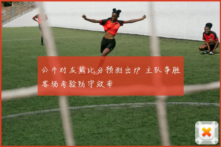 公牛对灰熊比分预测出炉 主队争胜客场考验防守效率