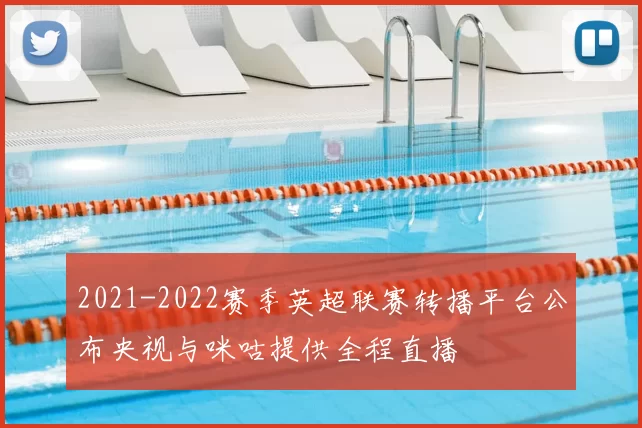 2021-2022赛季英超联赛转播平台公布央视与咪咕提供全程直播