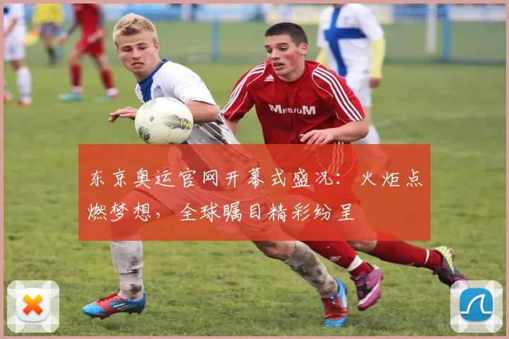 东京奥运官网开幕式盛况:火炬点燃梦想,全球瞩目精彩纷呈