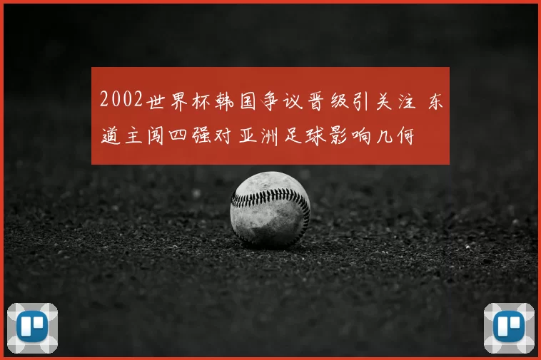 2002世界杯韩国争议晋级引关注 东道主闯四强对亚洲足球影响几何