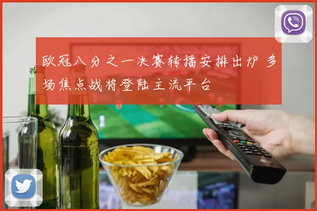 欧冠八分之一决赛转播安排出炉 多场焦点战将登陆主流平台