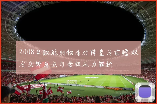 2008年欧冠利物浦对阵皇马前瞻 双方交锋看点与晋级压力解析