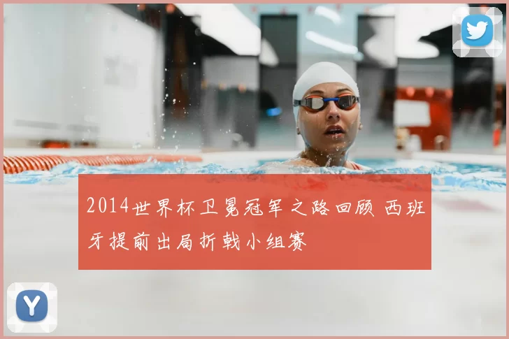 2014世界杯卫冕冠军之路回顾 西班牙提前出局折戟小组赛