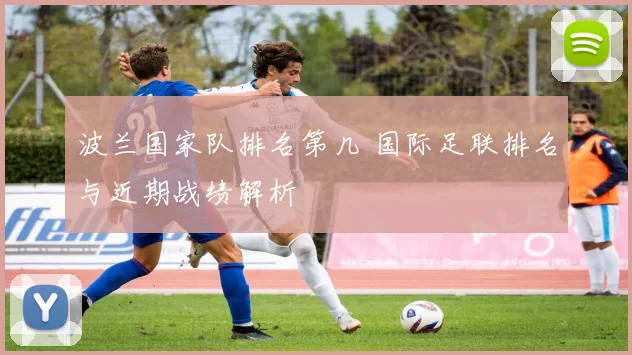 波兰国家队排名第几 国际足联排名与近期战绩解析