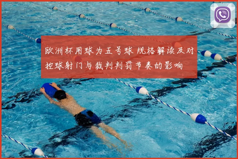 欧洲杯用球为五号球 规格解读及对控球射门与裁判判罚节奏的影响