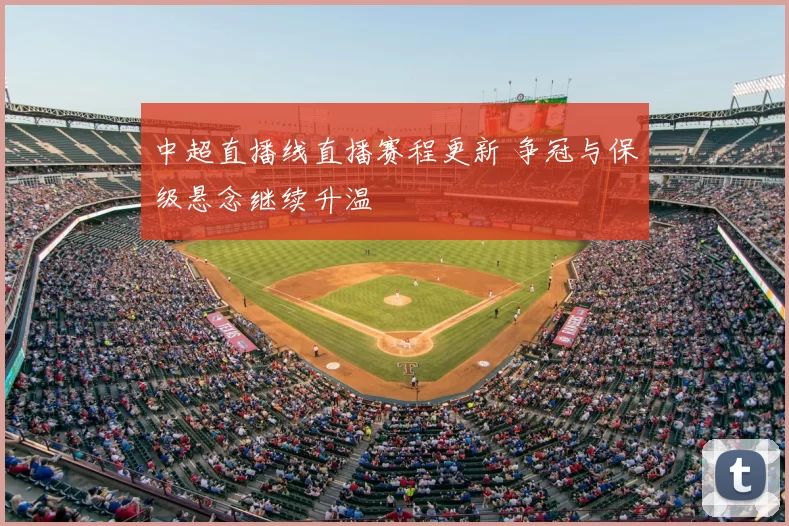 中超直播线直播赛程更新 争冠与保级悬念继续升温