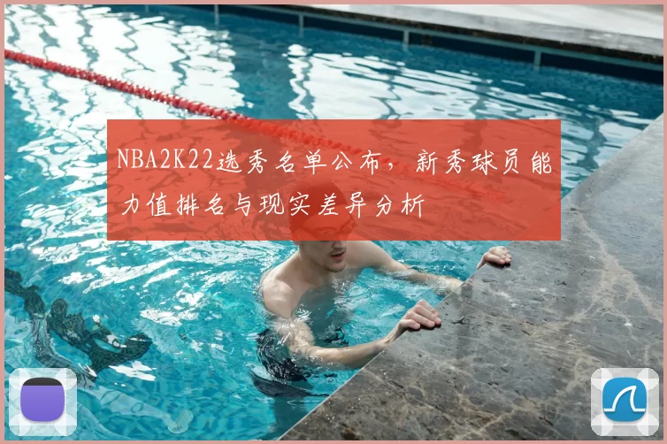 NBA2K22选秀名单公布，新秀球员能力值排名与现实差异分析