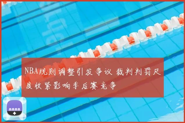 NBA规则调整引发争议 裁判判罚尺度收紧影响季后赛竞争