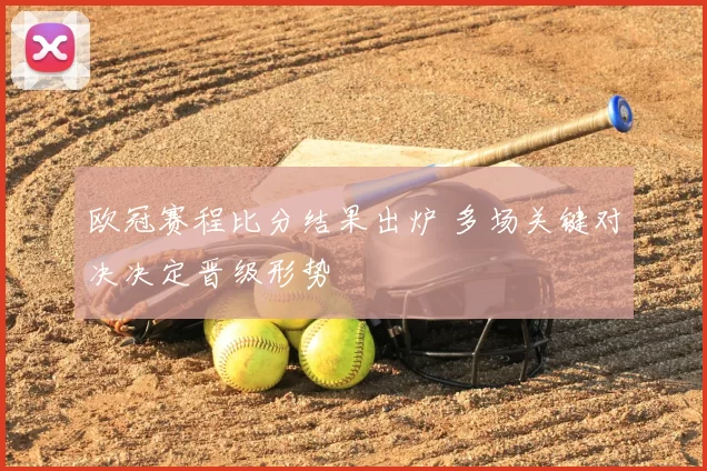欧冠赛程比分结果出炉 多场关键对决决定晋级形势