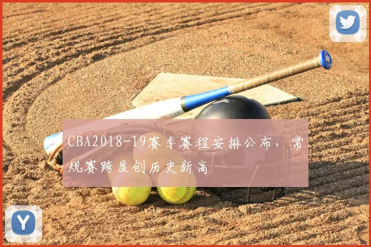 CBA2018-19赛季赛程安排公布，常规赛跨度创历史新高
