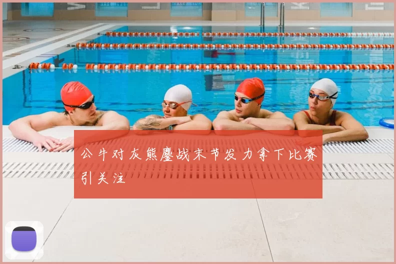公牛对灰熊鏖战末节发力拿下比赛引关注