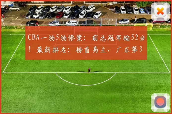 CBA一场5场惨案：前总冠军输52分！最新排名：榜首易主，广东第3